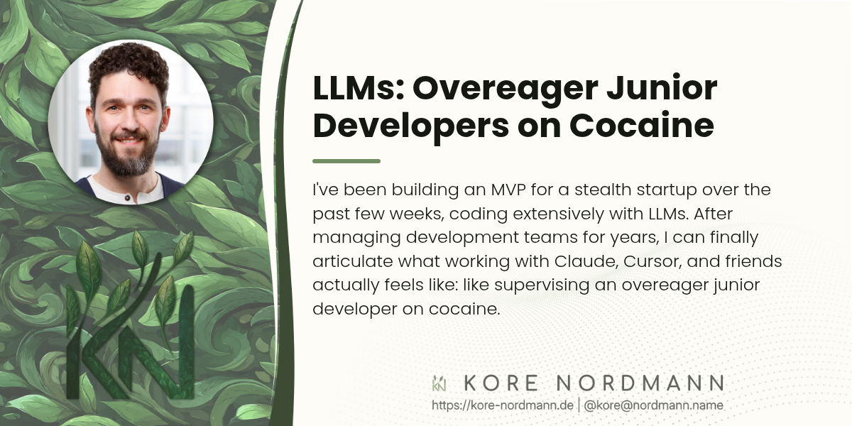 LLMs: Overeager Junior Developers on Cocaine

I've been building an MVP for a stealth startup over the past few weeks, coding extensively with LLMs. After managing development teams for years, I can finally articulate what working with Claude, Cursor, and friends actually feels like: like supervising an overeager junior developer on cocaine.