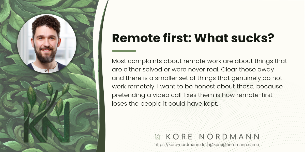 Remote first: What sucks?

Most complaints about remote work are about things that are either solved or were never real. Clear those away and there is a smaller set of things that do not work remotely. Pretending a video call fixes them is how remote-first loses the people it could have kept.