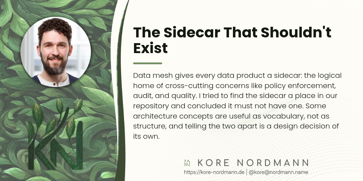 The Sidecar That Shouldn't Exist

Data mesh gives every data product a sidecar: the logical home of cross-cutting concerns like policy enforcement, audit, and quality. I tried to find the sidecar a place in our repository and concluded it must not have one. Some architecture concepts are useful as vocabulary, not as structure, and telling the two apart is a design decision of its own.