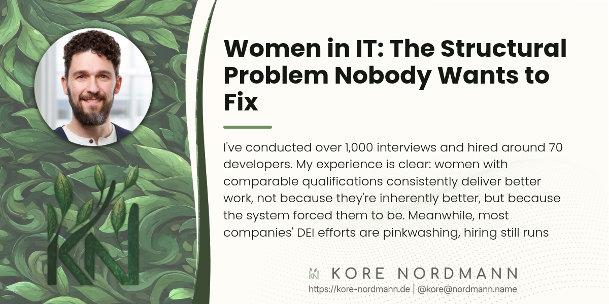 Women in IT: The Structural Problem Nobody Wants to Fix

I've conducted over 1,000 interviews and hired around 70 developers. My experience is clear: women with comparable qualifications consistently deliver better work, not because they're inherently better, but because the system forced them to be. Meanwhile, most companies' DEI efforts are pinkwashing, hiring still runs through bro networks…